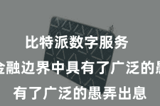 比特派数字服务  使其在金融边界中具有了广泛的愚弄出息